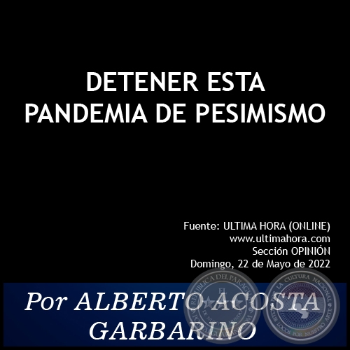 DETENER ESTA PANDEMIA DE PESIMISMO -  Por ALBERTO ACOSTA GARBARINO - Domingo, 22 de Mayo de 2022